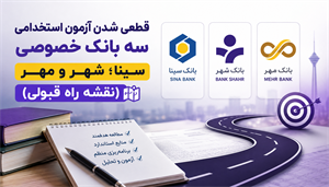 قطعی شدن آزمون های استخدامی سه بانک خصوصی سینا،شهر و مهر در سال 1405(نقشه راه قبولی)