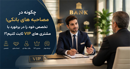 هنر مدیریت مشتریان خاص؛ چگونه در مصاحبه‌های بانکی، تخصص خود را در برخورد با VIPها ثابت کنیم؟