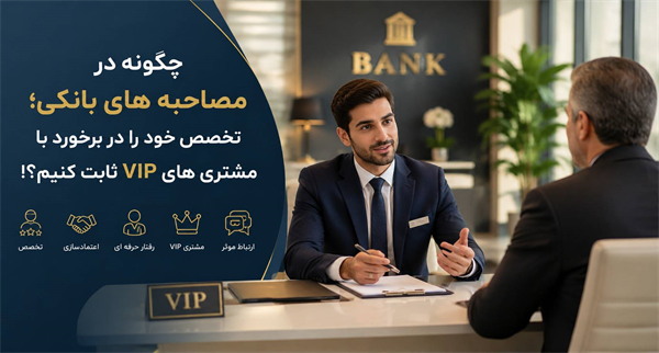 هنر مدیریت مشتریان خاص؛ چگونه در مصاحبه‌های بانکی، تخصص خود را در برخورد با VIPها ثابت کنیم؟