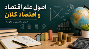 اصول علم اقتصاد و اقتصاد کلان؛ آموزش مفاهیم پایه به زبان ساده