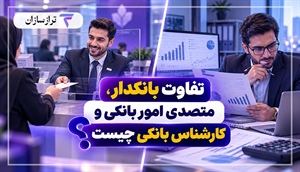 تفاوت بانکدار، متصدی امور بانکی و کارشناس بانکی چیست؟